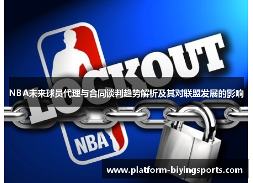 NBA未来球员代理与合同谈判趋势解析及其对联盟发展的影响