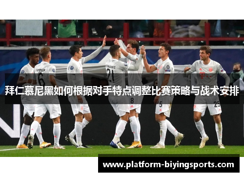 拜仁慕尼黑如何根据对手特点调整比赛策略与战术安排