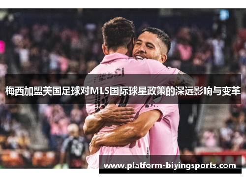 梅西加盟美国足球对MLS国际球星政策的深远影响与变革
