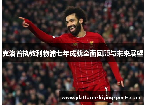克洛普执教利物浦七年成就全面回顾与未来展望