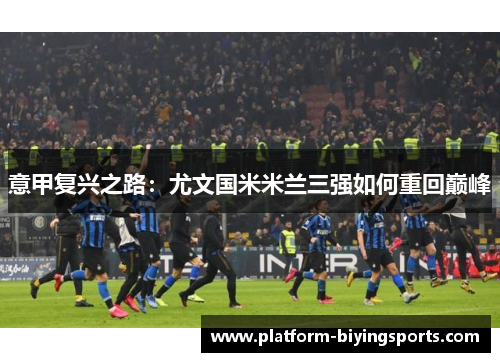 意甲复兴之路：尤文国米米兰三强如何重回巅峰