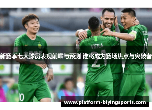 新赛季七大球员表现前瞻与预测 谁将成为赛场焦点与突破者