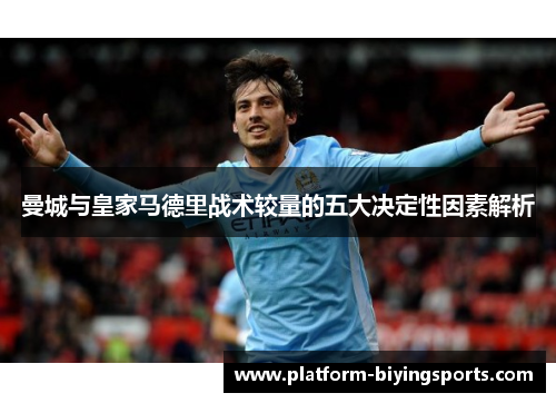 曼城与皇家马德里战术较量的五大决定性因素解析