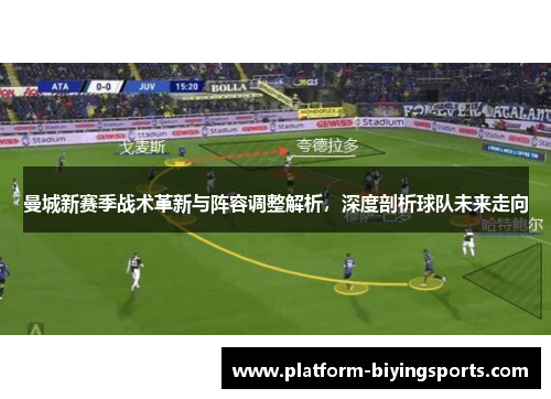 曼城新赛季战术革新与阵容调整解析，深度剖析球队未来走向