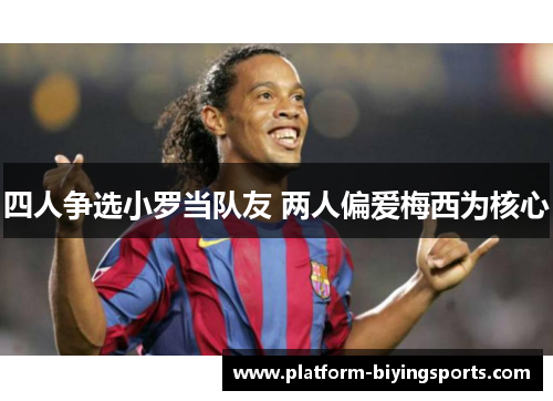 四人争选小罗当队友 两人偏爱梅西为核心