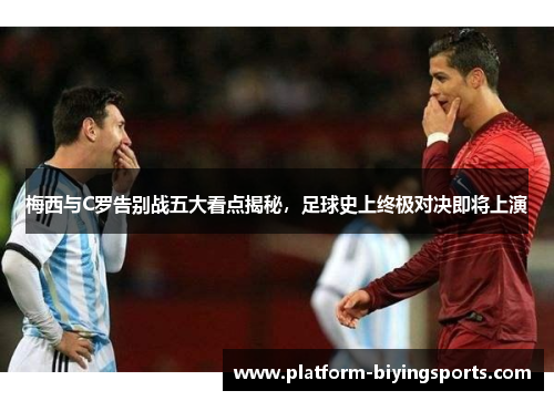 梅西与C罗告别战五大看点揭秘，足球史上终极对决即将上演