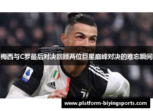 梅西与C罗最后对决回顾两位巨星巅峰对决的难忘瞬间