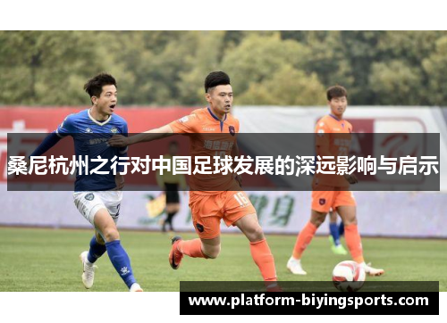桑尼杭州之行对中国足球发展的深远影响与启示