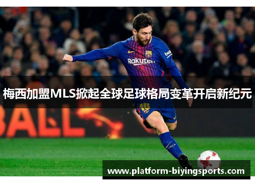 梅西加盟MLS掀起全球足球格局变革开启新纪元
