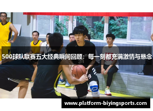 500球队联赛五大经典瞬间回顾：每一刻都充满激情与悬念
