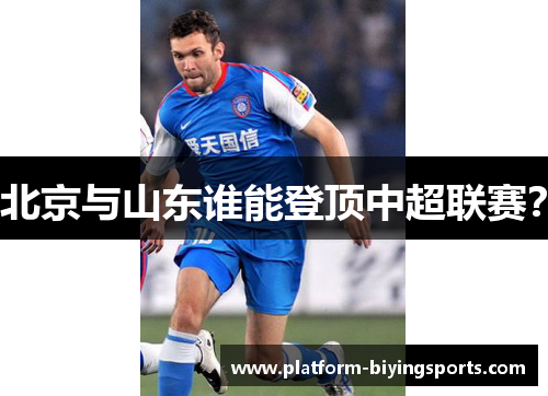 北京与山东谁能登顶中超联赛？