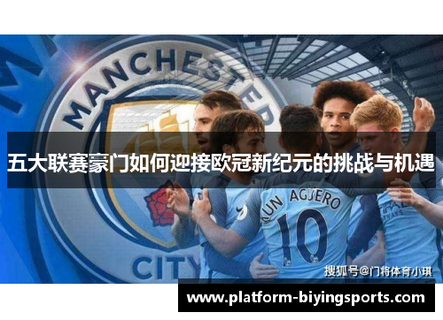 五大联赛豪门如何迎接欧冠新纪元的挑战与机遇