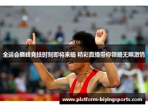 全运会巅峰竞技时刻即将来临 精彩直播带你领略无限激情