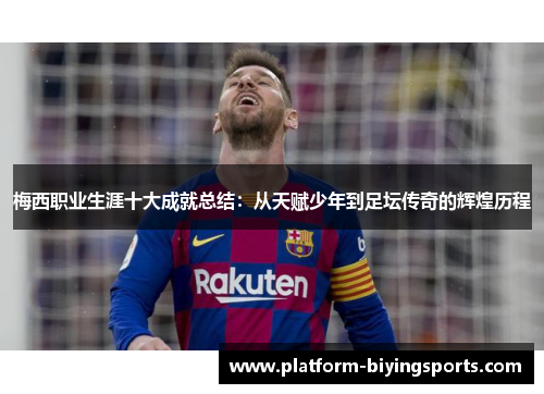梅西职业生涯十大成就总结：从天赋少年到足坛传奇的辉煌历程
