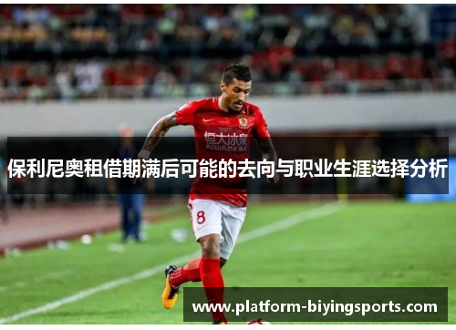 保利尼奥租借期满后可能的去向与职业生涯选择分析