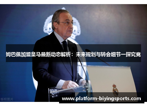 姆巴佩加盟皇马最新动态解析：未来规划与转会细节一探究竟