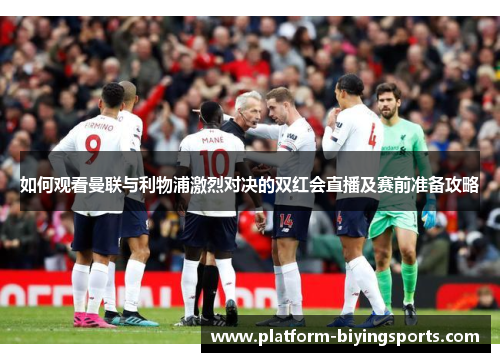 如何观看曼联与利物浦激烈对决的双红会直播及赛前准备攻略