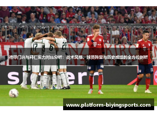 德甲门兴与拜仁实力对比分析：战术风格、球员阵容与历史成绩的全方位剖析