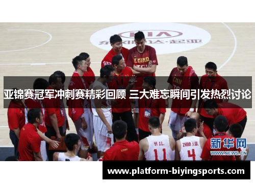 亚锦赛冠军冲刺赛精彩回顾 三大难忘瞬间引发热烈讨论