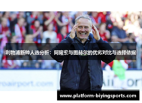 利物浦新帅人选分析：阿隆索与图赫尔的优劣对比与选择依据