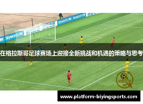 在格拉斯哥足球赛场上迎接全新挑战和机遇的策略与思考