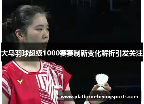 大马羽球超级1000赛赛制新变化解析引发关注