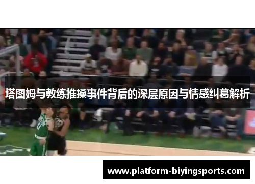 塔图姆与教练推搡事件背后的深层原因与情感纠葛解析