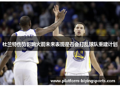 杜兰特伤势影响火箭未来表现是否会打乱球队重建计划