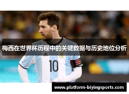 梅西在世界杯历程中的关键数据与历史地位分析