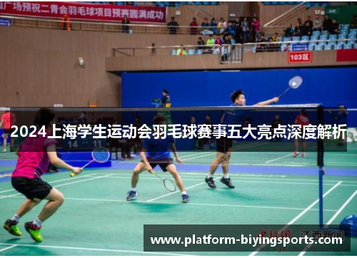 2024上海学生运动会羽毛球赛事五大亮点深度解析