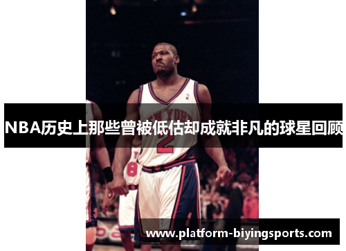 NBA历史上那些曾被低估却成就非凡的球星回顾