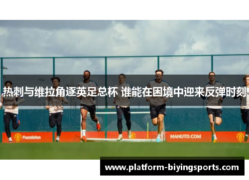 热刺与维拉角逐英足总杯 谁能在困境中迎来反弹时刻