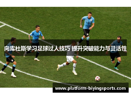 向库杜斯学习足球过人技巧 提升突破能力与灵活性