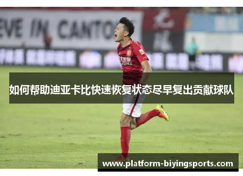 如何帮助迪亚卡比快速恢复状态尽早复出贡献球队
