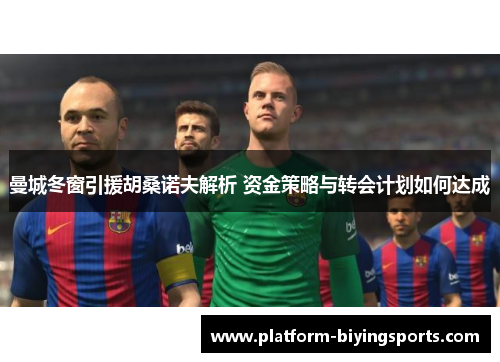 曼城冬窗引援胡桑诺夫解析 资金策略与转会计划如何达成