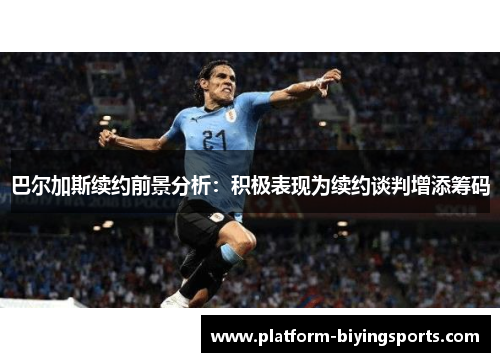 巴尔加斯续约前景分析：积极表现为续约谈判增添筹码