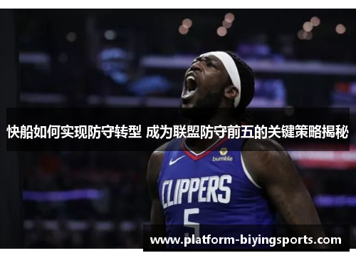 快船如何实现防守转型 成为联盟防守前五的关键策略揭秘