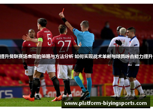 提升曼联赛场表现的策略与方法分析 如何实现战术革新与球员综合能力提升