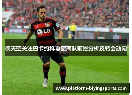 德天空关注巴卡约科夏窗离队前景分析及转会动向