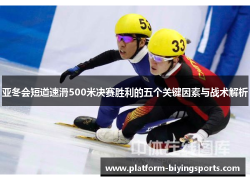 亚冬会短道速滑500米决赛胜利的五个关键因素与战术解析