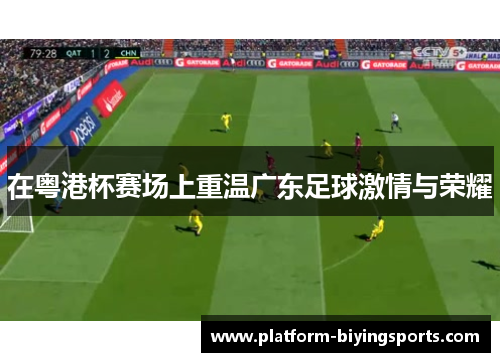 在粤港杯赛场上重温广东足球激情与荣耀
