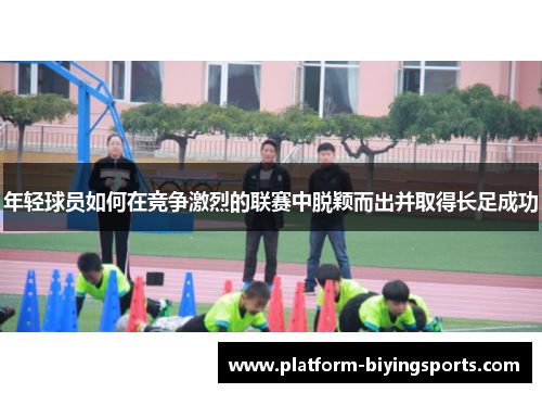 年轻球员如何在竞争激烈的联赛中脱颖而出并取得长足成功