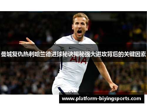 曼城复仇热刺哈兰德进球秘诀揭秘强大进攻背后的关键因素