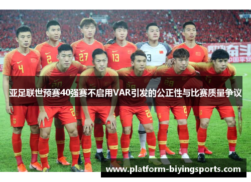 亚足联世预赛40强赛不启用VAR引发的公正性与比赛质量争议
