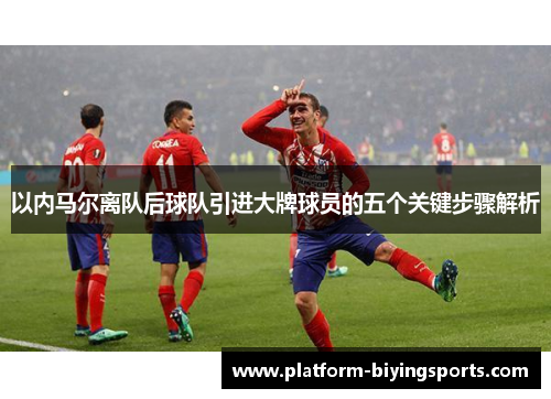 以内马尔离队后球队引进大牌球员的五个关键步骤解析