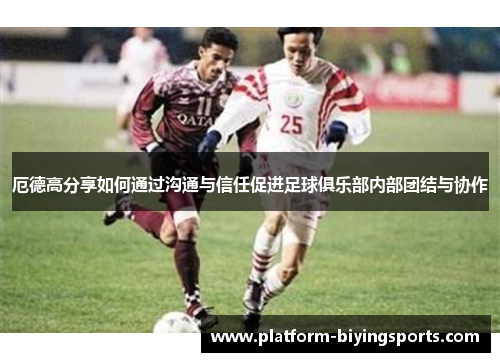 厄德高分享如何通过沟通与信任促进足球俱乐部内部团结与协作