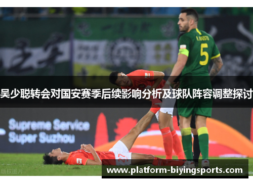 吴少聪转会对国安赛季后续影响分析及球队阵容调整探讨