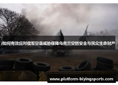 如何有效应对俄军空袭威胁保障乌克兰空防安全与民众生命财产