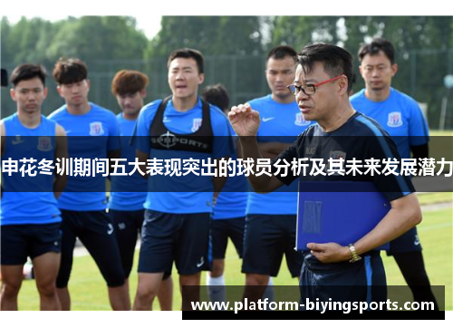 申花冬训期间五大表现突出的球员分析及其未来发展潜力