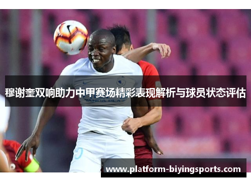 穆谢奎双响助力中甲赛场精彩表现解析与球员状态评估